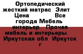 Ортопедический жесткий матрас «Элит» › Цена ­ 10 557 - Все города Мебель, интерьер » Прочая мебель и интерьеры   . Иркутская обл.,Иркутск г.